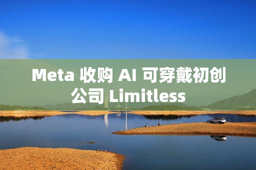 Meta 收购 AI 可穿戴初创公司 Limitless