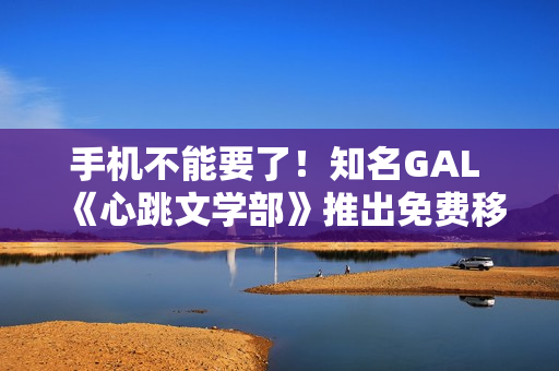 手机不能要了！知名GAL 《心跳文学部》推出免费移动版