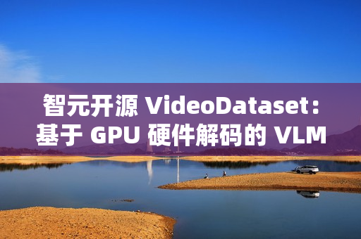 智元开源 VideoDataset：基于 GPU 硬件解码的 VLM 训练加速利器