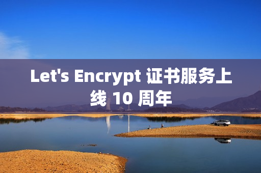 Let's Encrypt 证书服务上线 10 周年