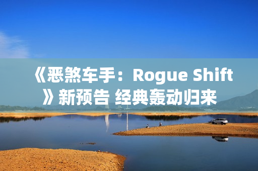 《恶煞车手：Rogue Shift》新预告 经典轰动归来