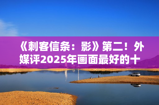 《刺客信条：影》第二！外媒评2025年画面最好的十大游戏
