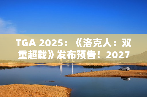 TGA 2025：《洛克人：双重超载》发布预告！2027年发售