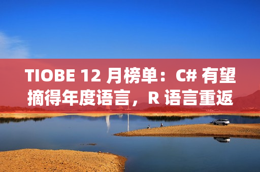 TIOBE 12 月榜单：C# 有望摘得年度语言，R 语言重返 Top 10