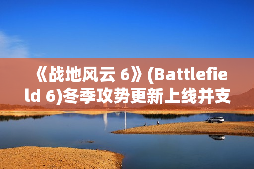 《战地风云 6》(Battlefield 6)冬季攻势更新上线并支持 DLSS 4