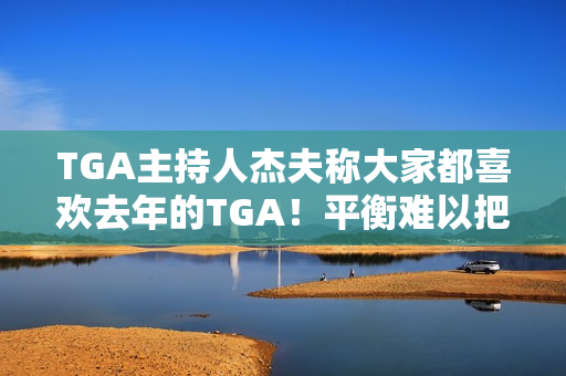 TGA主持人杰夫称大家都喜欢去年的TGA！平衡难以把握