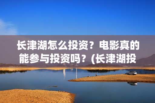 长津湖怎么投资？电影真的能参与投资吗？(长津湖投资13亿多少能回本)