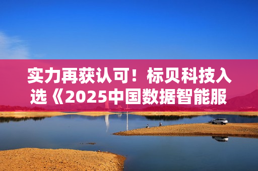 实力再获认可！标贝科技入选《2025中国数据智能服务商TOP20榜单》