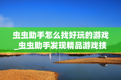 虫虫助手怎么找好玩的游戏_虫虫助手发现精品游戏技巧【推荐】