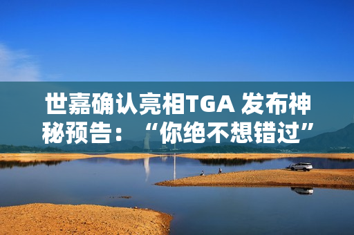 世嘉确认亮相TGA 发布神秘预告：“你绝不想错过”