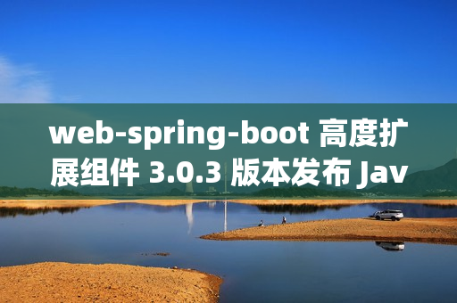 web-spring-boot 高度扩展组件 3.0.3 版本发布 Java web boot 工具