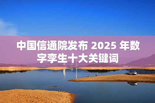 中国信通院发布 2025 年数字孪生十大关键词