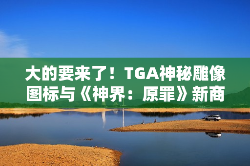 大的要来了！TGA神秘雕像图标与《神界：原罪》新商标完美符合
