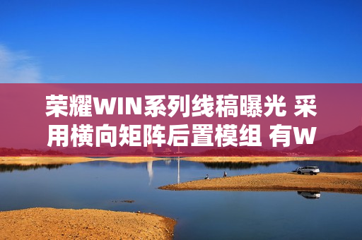 荣耀WIN系列线稿曝光 采用横向矩阵后置模组 有WIN标志名牌