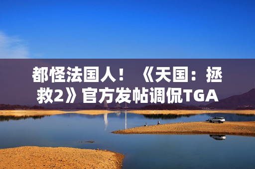 都怪法国人！ 《天国：拯救2》官方发帖调侃TGA