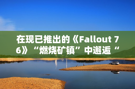 在现已推出的《Fallout 76》“燃烧矿镇”中邂逅“尸鬼”