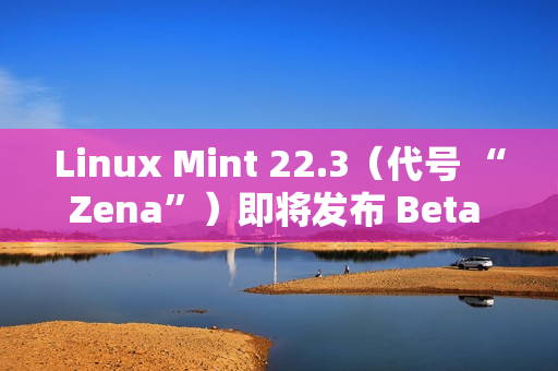 Linux Mint 22.3（代号 “Zena”）即将发布 Beta 版本