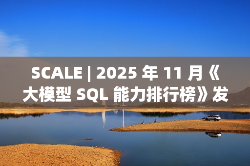 SCALE | 2025 年 11 月《大模型 SQL 能力排行榜》发布