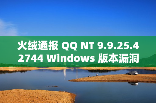火绒通报 QQ NT 9.9.25.42744 Windows 版本漏洞