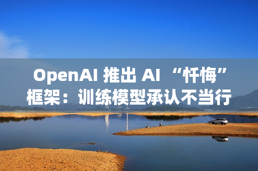 OpenAI 推出 AI “忏悔”框架：训练模型承认不当行为，提高诚实度