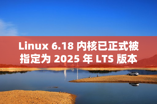 Linux 6.18 内核已正式被指定为 2025 年 LTS 版本