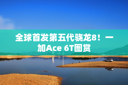 全球首发第五代骁龙8！一加Ace 6T图赏