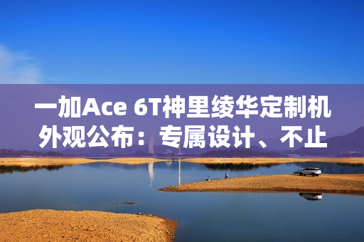 一加Ace 6T神里绫华定制机外观公布：专属设计、不止于联名！