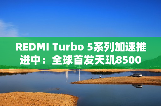 REDMI Turbo 5系列加速推进中：全球首发天玑8500