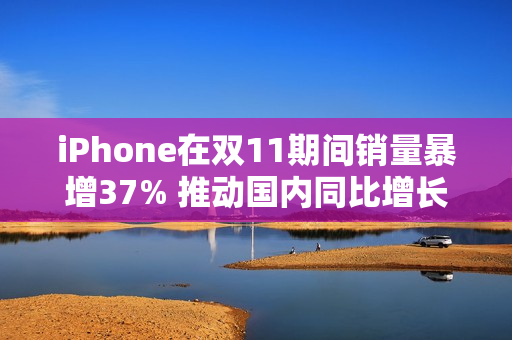 iPhone在双11期间销量暴增37% 推动国内同比增长3%