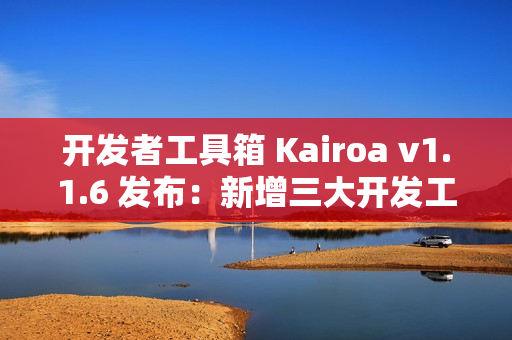 开发者工具箱 Kairoa v1.1.6 发布：新增三大开发工具