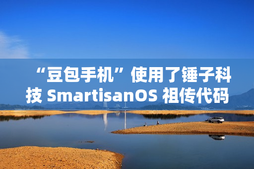 “豆包手机”使用了锤子科技 SmartisanOS 祖传代码