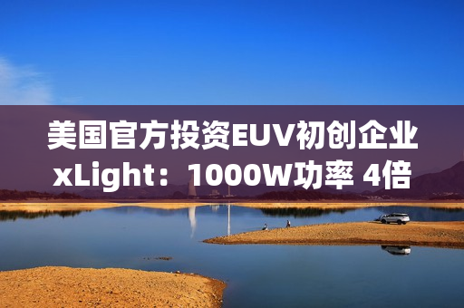 美国官方投资EUV初创企业xLight：1000W功率 4倍于ASML光刻机