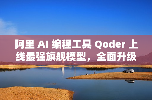 阿里 AI 编程工具 Qoder 上线最强旗舰模型，全面升级编程智能体能力
