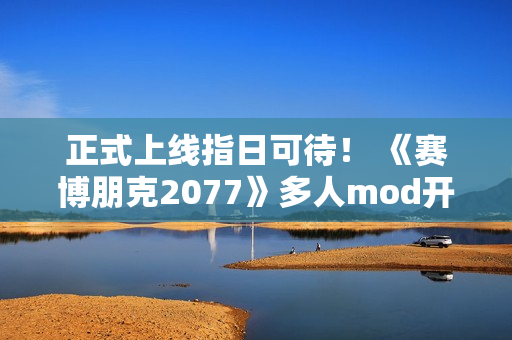 正式上线指日可待！ 《赛博朋克2077》多人mod开发者称服务器测试顺利
