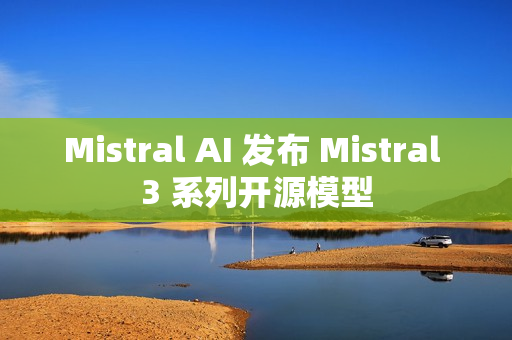 Mistral AI 发布 Mistral 3 系列开源模型