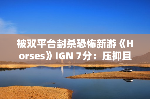 被双平台封杀恐怖新游《Horses》IGN 7分：压抑且极具冲击力！