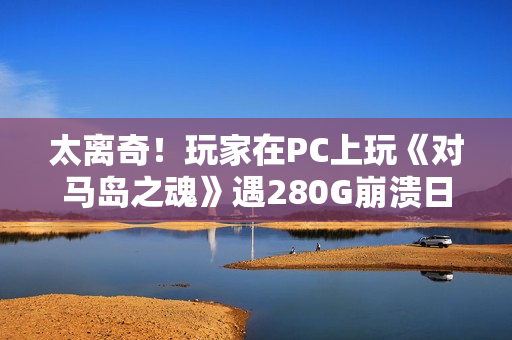 太离奇！玩家在PC上玩《对马岛之魂》遇280G崩溃日志