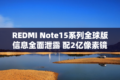 REDMI Note15系列全球版信息全面泄露 配2亿像素镜头