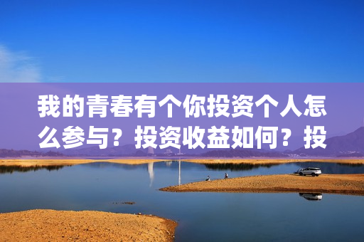 我的青春有个你投资个人怎么参与？投资收益如何？投资分账怎么分？(我的青春有个你电影在线观看)