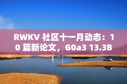 RWKV 社区十一月动态：10 篇新论文，G0a3 13.3B 发布