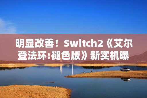 明显改善！Switch2《艾尔登法环:褪色版》新实机曝光