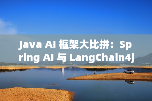 Java AI 框架大比拼：Spring AI 与 LangChain4j 的挑战与优势