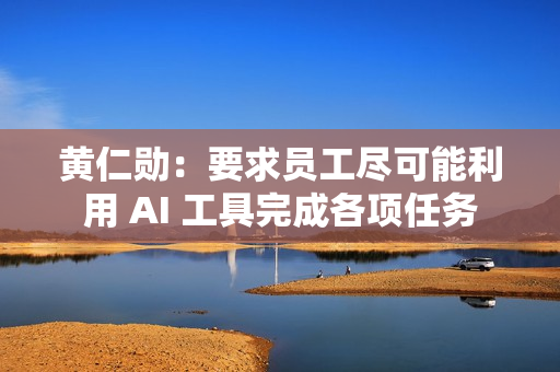 黄仁勋：要求员工尽可能利用 AI 工具完成各项任务