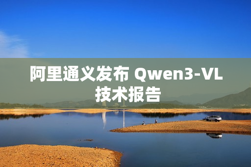阿里通义发布 Qwen3-VL 技术报告