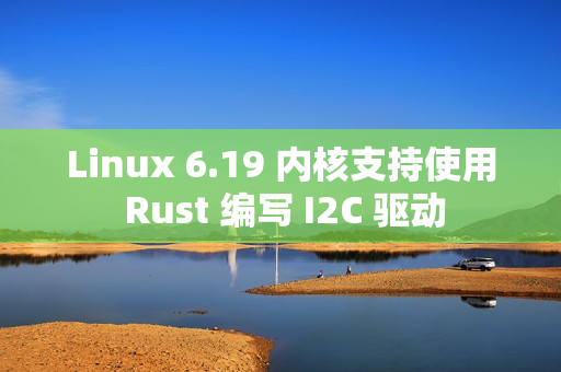 Linux 6.19 内核支持使用 Rust 编写 I2C 驱动