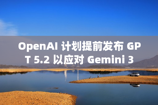OpenAI 计划提前发布 GPT 5.2 以应对 Gemini 3