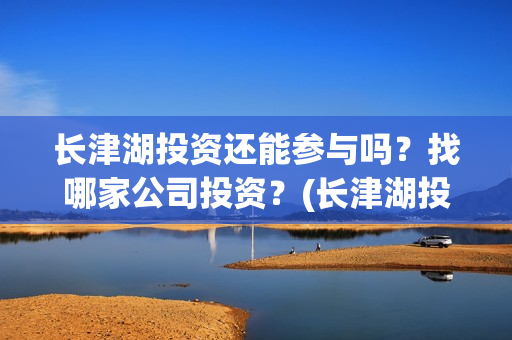 长津湖投资还能参与吗？找哪家公司投资？(长津湖投资还能投资吗)