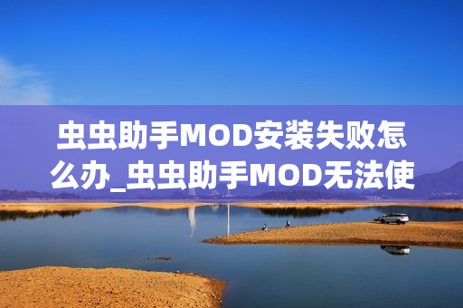 虫虫助手MOD安装失败怎么办_虫虫助手MOD无法使用解决方法【排查】