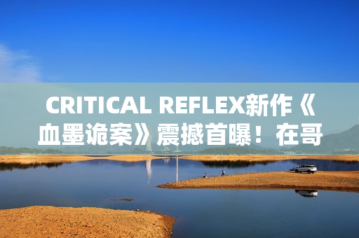 CRITICAL REFLEX新作《血墨诡案》震撼首曝！在哥特风手绘暗黑世界中追缉邪教
