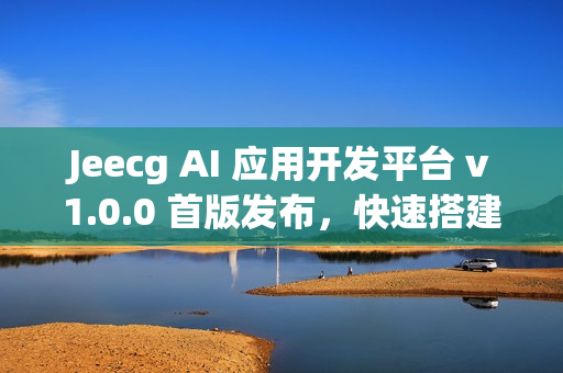 Jeecg AI 应用开发平台 v1.0.0 首版发布，快速搭建 AI 知识库或 AI 聊天助手